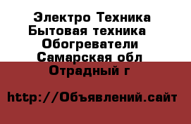 Электро-Техника Бытовая техника - Обогреватели. Самарская обл.,Отрадный г.